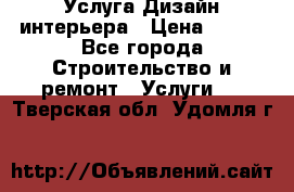 Услуга Дизайн интерьера › Цена ­ 550 - Все города Строительство и ремонт » Услуги   . Тверская обл.,Удомля г.